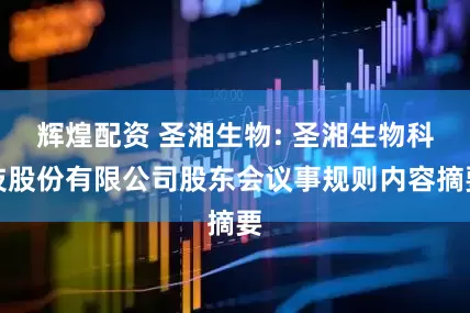 辉煌配资 圣湘生物: 圣湘生物科技股份有限公司股东会议事规则内容摘要