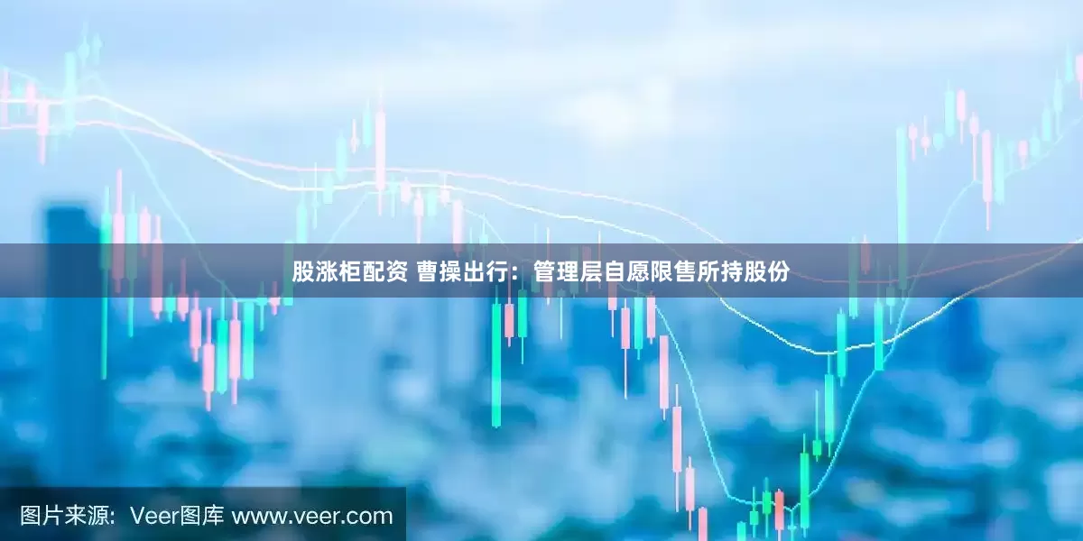 股涨柜配资 曹操出行:管理层自愿限售所持股份