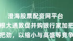 澄海股票配资网平台 报道：摩根大通敦促并购银行家加把劲，以缩小与高盛等竞争对手的差距