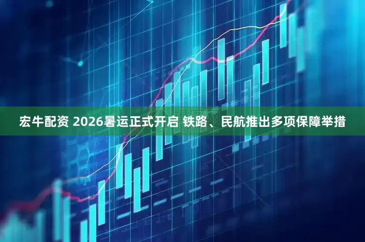 宏牛配资 2026暑运正式开启 铁路、民航推出多项保障举措