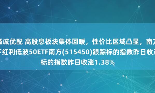溢诚优配 高股息板块集体回暖，性价比区域凸显，南方基金旗下红利低波50ETF南方(515450)跟踪标的指数昨日收涨1.38%